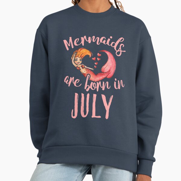 Mermaids are born in July Sweatshirt