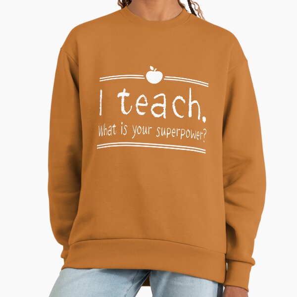 I teach. What is your superpower? Sweatshirt