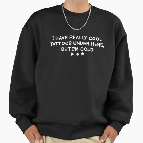 I Have Really Cool Tattoos Under Here But Sweatshirt