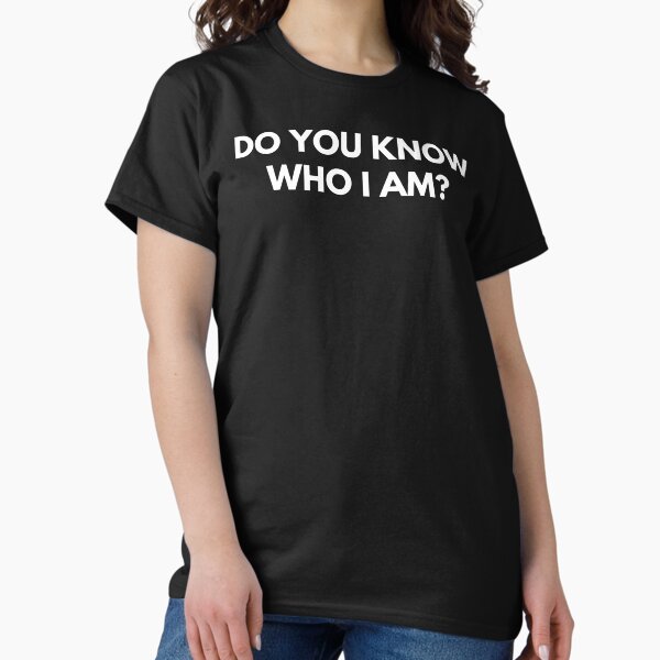 Do You Know Who I Am? Funny Sarcastic Statement Saying. T-Shirt