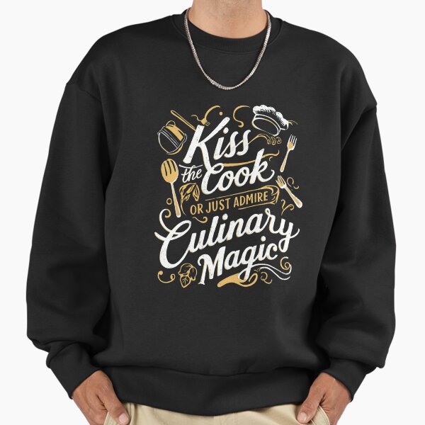 Cook - Kiss The Cook Or Just Admire The Culinary Magic Sweatshirt