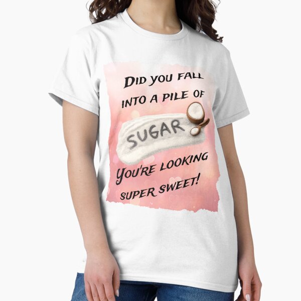 Love Design: Did you fall into a pile of SUGAR? You're looking super sweet! T-Shirt