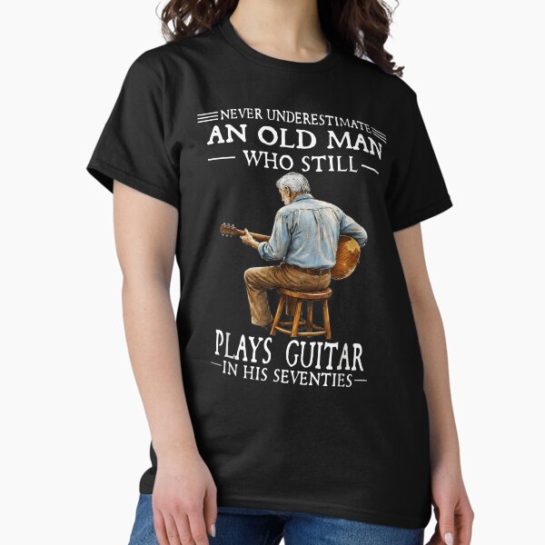 Never Underestimate An Old Man Who Still Plays Guitar In His Seventies T-Shirt