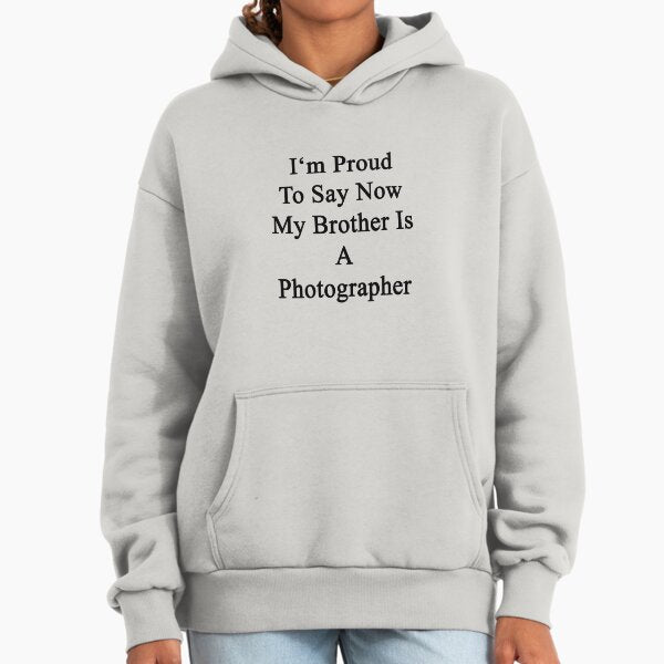 I'm Proud To Say Now My Brother Is A Photographer Hoodie