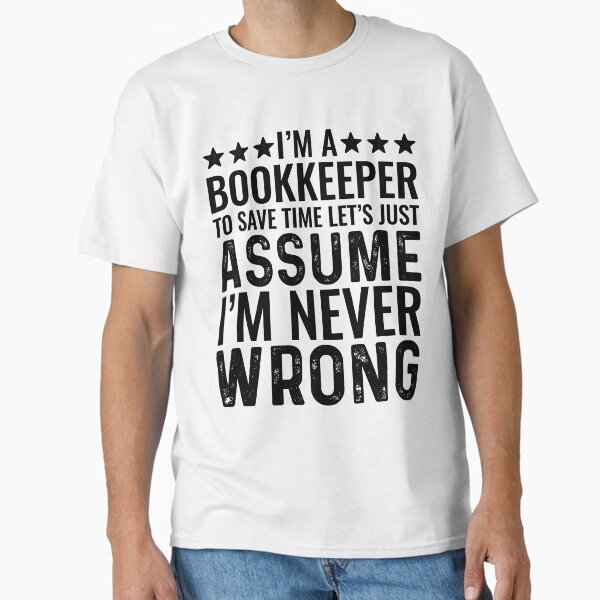 I'm A Bookkeeper To Save Time Let's Just Assume I'm Never Wrong T-Shirt