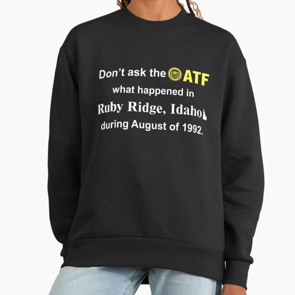Don’t Ask The Atf What Happened In Ruby Ridge Idaho During August Of 1992 Sweatshirt