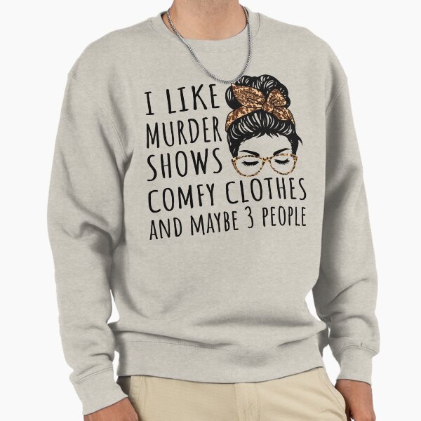 I Like Murder Shows Comfy Clothes And Maybe 3 People Sweatshirt