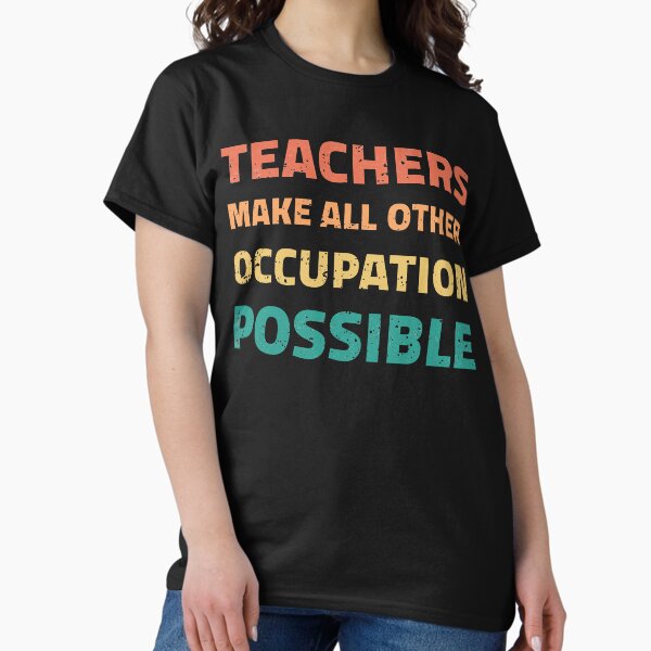 Teachers Make All Other Occupations Possible (11) T-Shirt