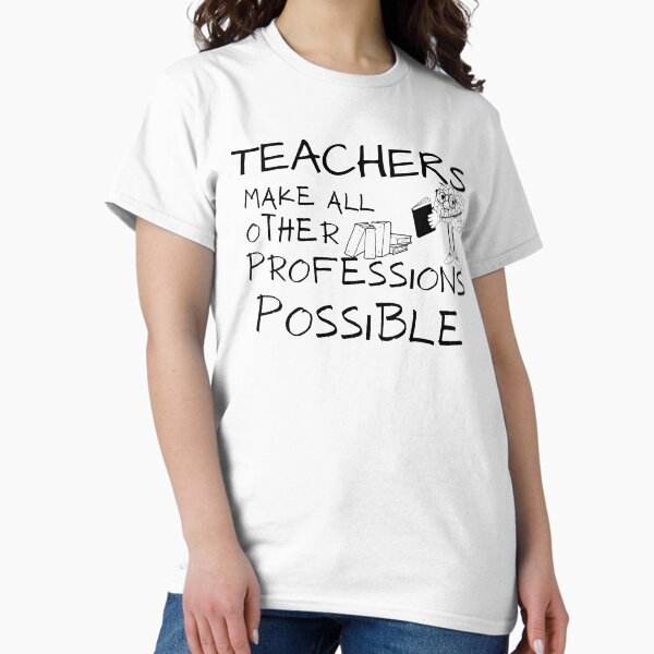Teachers Make All Other Professions Possible T-Shirt