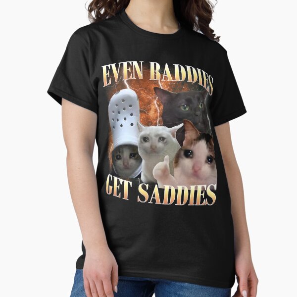Even Baddies Get Saddies Funny Cat Meme T-Shirt