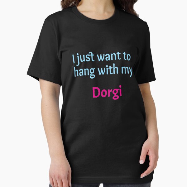 Dorgi, I just want to hang with my Dorgi T-Shirt