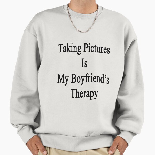 Taking Pictures Is My Boyfriend's Therapy Sweatshirt
