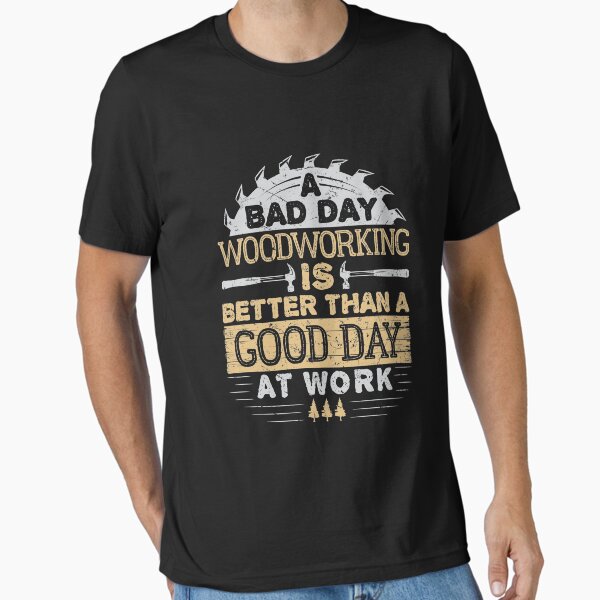 A Bad Day Woodworking Is Better Than A Good Day At Work Woodworker Gifts Distressed T-Shirt