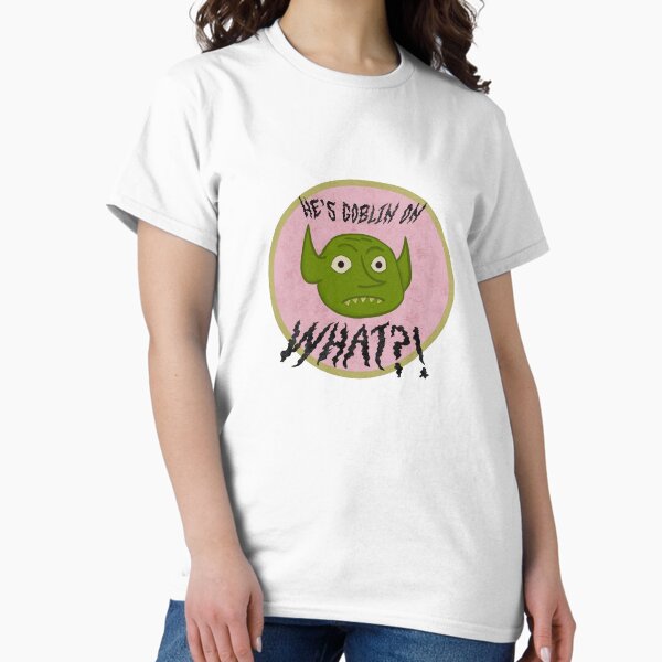 He’s Goblin on What?! T-Shirt