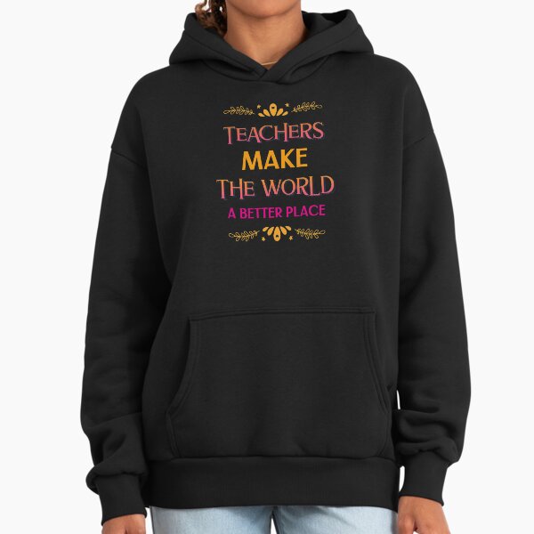 Teachers Make The World A Better place Hoodie