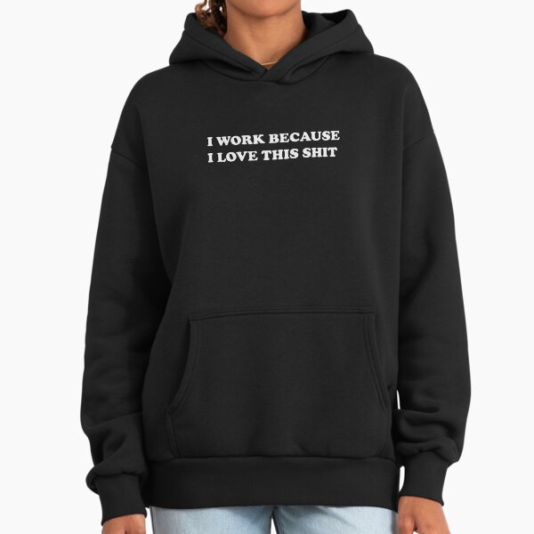 I work because I love this shit Hoodie