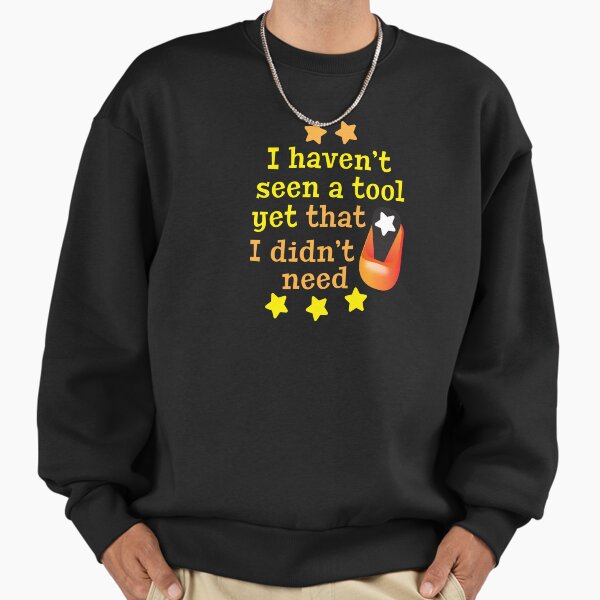 'I Haven't Seen A Tool Yet That I Didn't Need' (Black) Sweatshirt