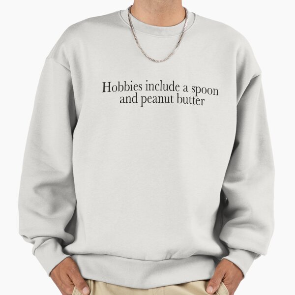 Hobbies include a spoon and peanut butter Sweatshirt