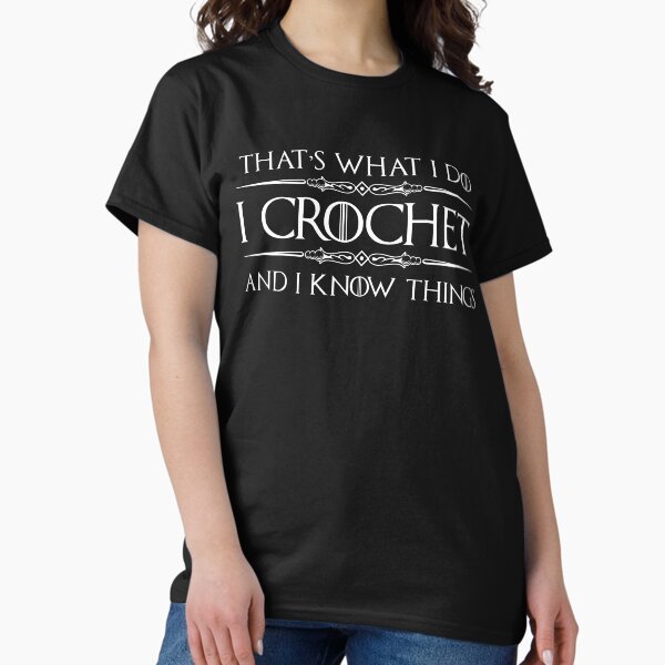 I Crochet and I Know Things - Funny Crochet Gifts for Crocheter T-Shirt