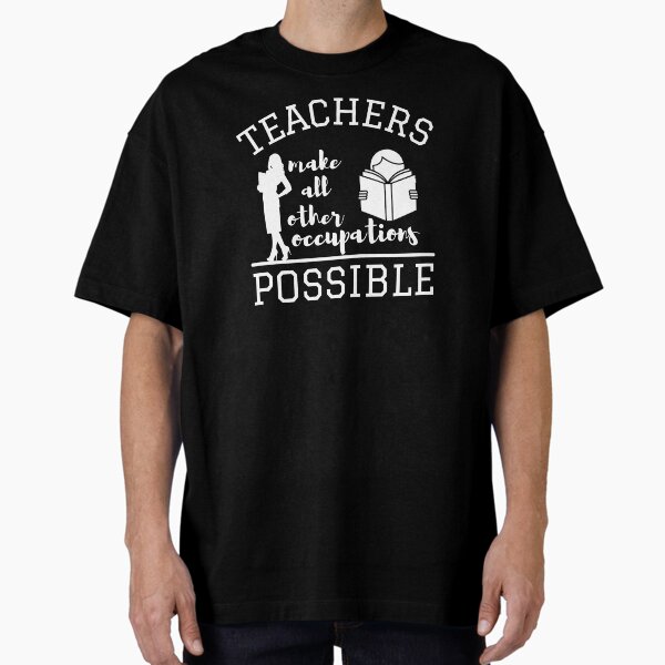 Teachers make all other occupations possible for woman T-Shirt