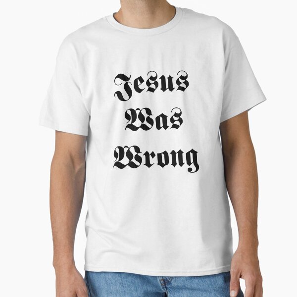 Jesus Was Wrong T-Shirt