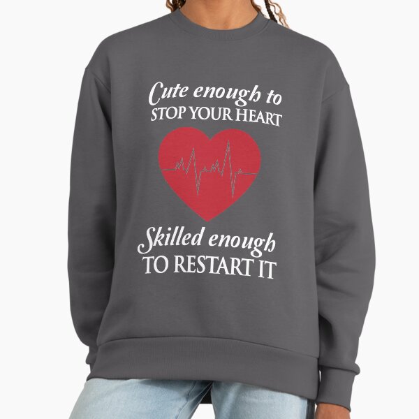 Nurses: Cute enough to stop your heart. Skilled enough to restart it Sweatshirt