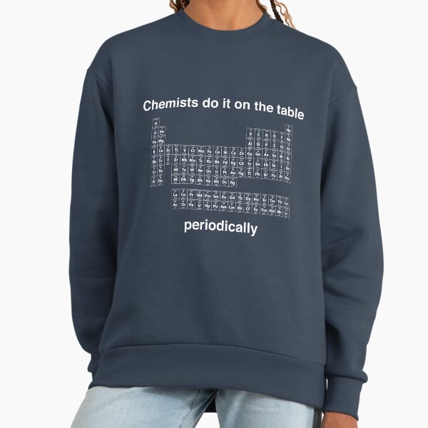 Chemists do it on the table (Periodically) Sweatshirt