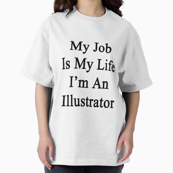 My Job Is My Life I'm An Illustrator T-Shirt