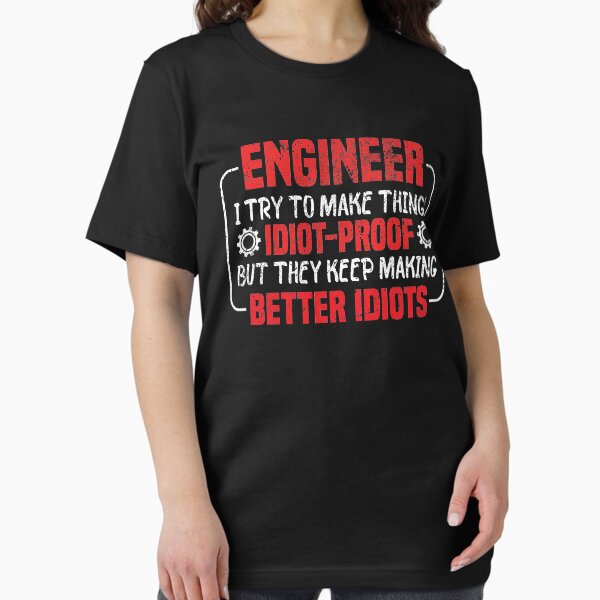 Funny Engineer I Try To Make Things Idiot Proof But They Keep Making Better Idiots T-shirt T-Shirt