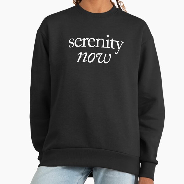 Serenity now Sweatshirt