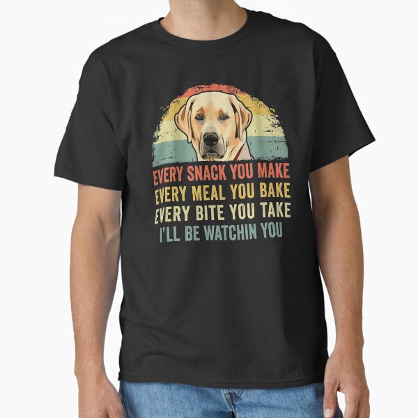Funny Labrador Lover Every Snack You Make, Every Meal You Bake, Every Bite You Take I'll Be Watching You Lab Dog T-Shirt