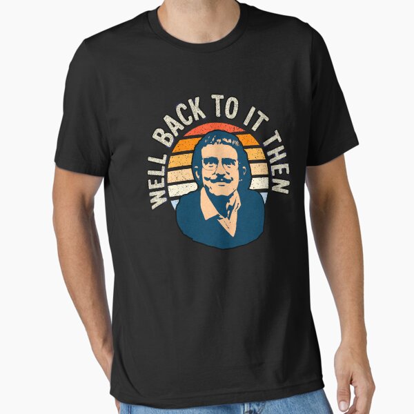 We’ll get back to it then, Chit fan T-Shirt