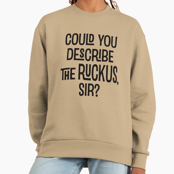 Could You Describe the Ruckus Sir? Sweatshirt