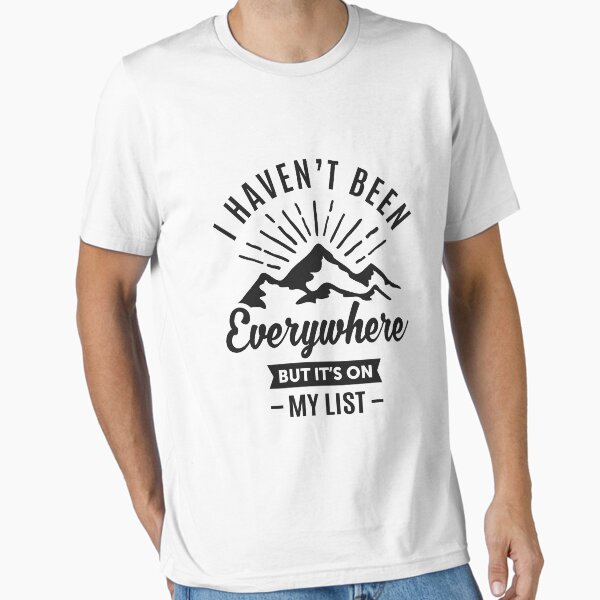 I Haven't Been Everywhere T-Shirt