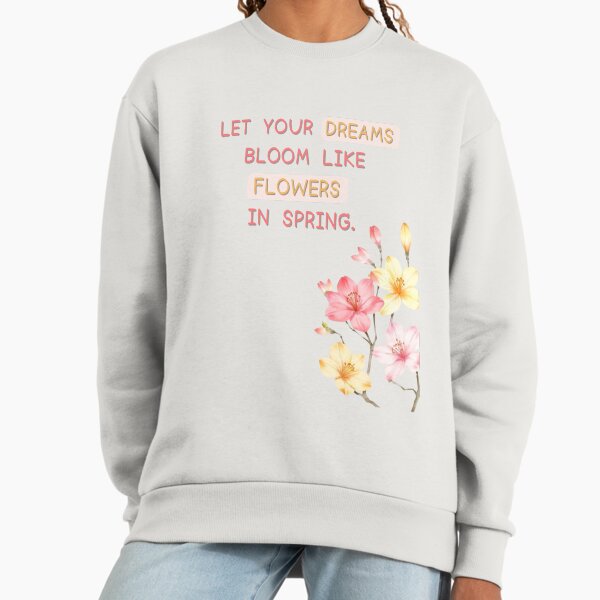 Let your dreams bloom like flowers in spring. Sweatshirt