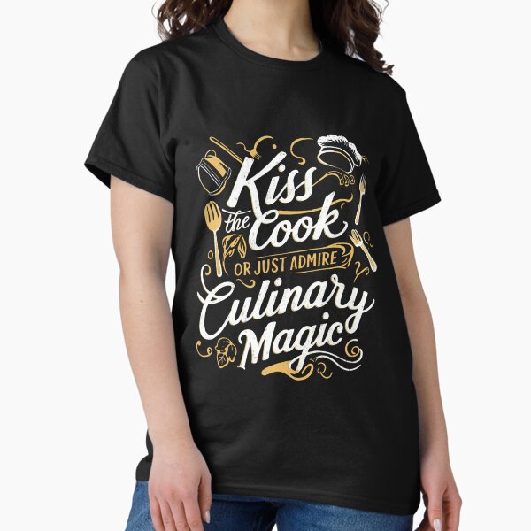 Cook - Kiss The Cook Or Just Admire The Culinary Magic T-Shirt