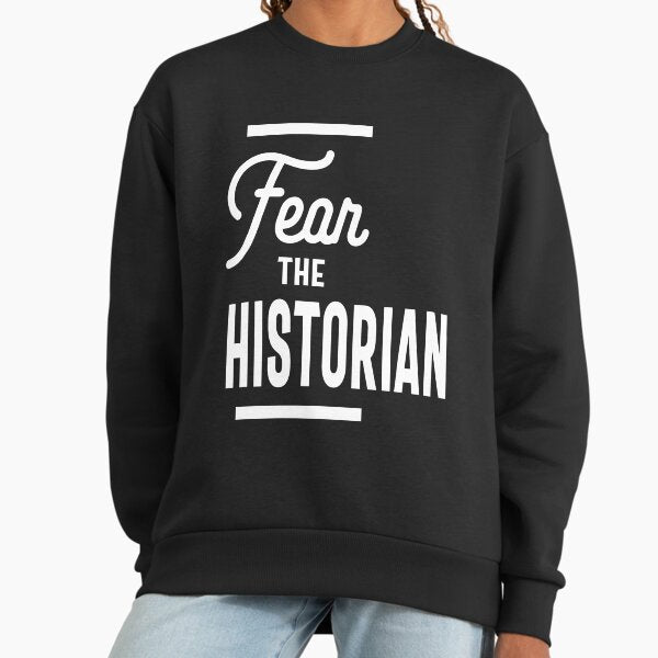 Fear The HISTORIAN T-Shirt for HISTORIANS Shirt Sweatshirt