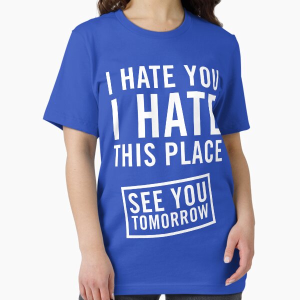 I hate you. I hate this place. See you tomorrow T-Shirt