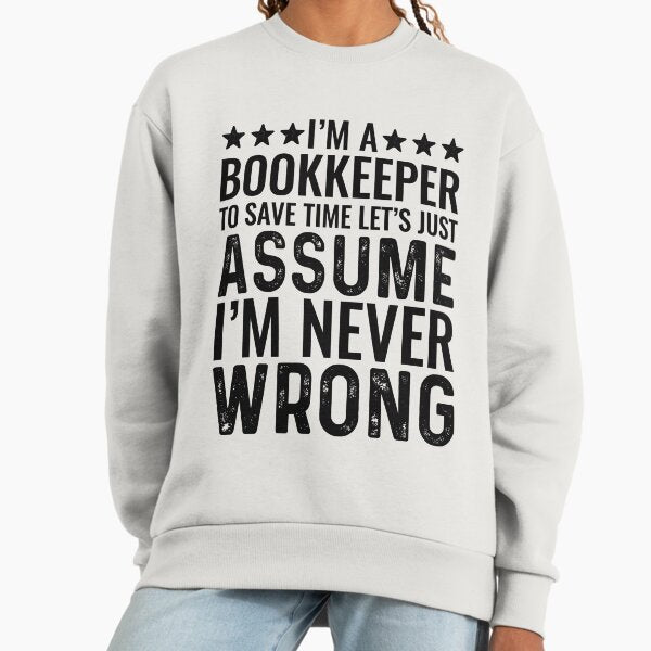 I'm A Bookkeeper To Save Time Let's Just Assume I'm Never Wrong Sweatshirt