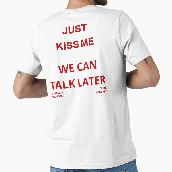 Just kiss me we can talk later T-Shirt