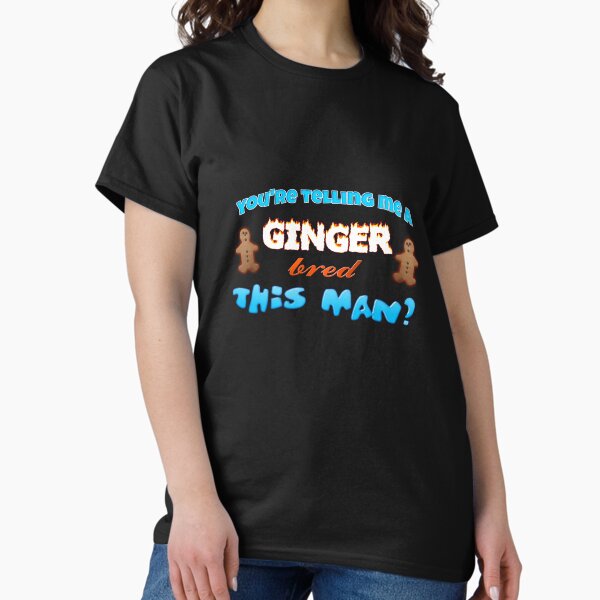 You're telling me a ginger bred this man? T-Shirt