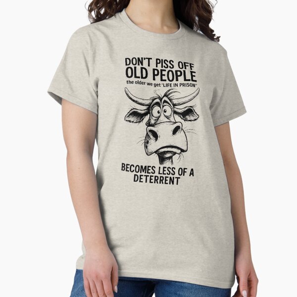 Don't Piss Off Old People Life In Prison Is Less A Deterrent T-Shirt