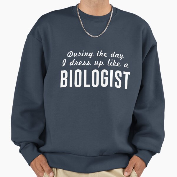 During the day I dress up like a biologist Sweatshirt