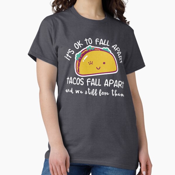 It's OK to fall apart. Tacos fall apart and we still love them T-Shirt