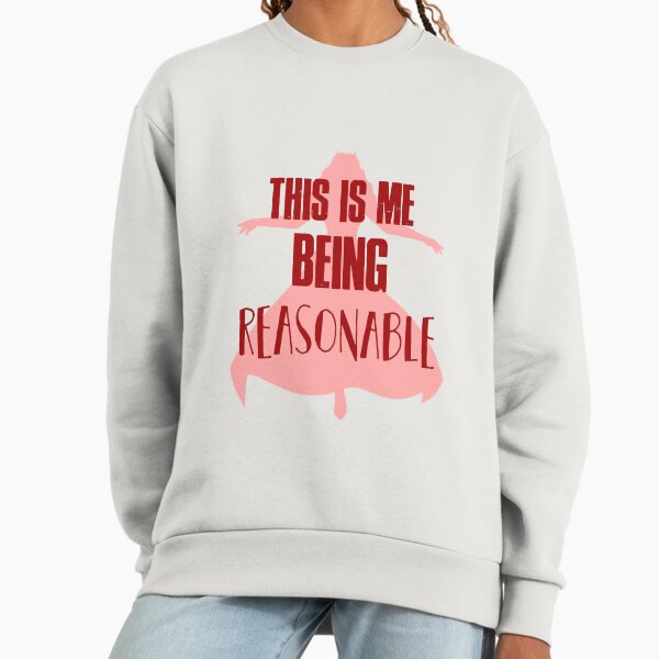 This is me being reasonable Sweatshirt
