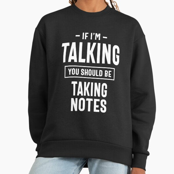 If I'm Talking You Should Be Taking Notes Sweatshirt