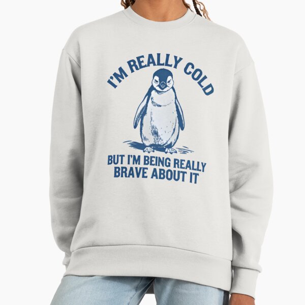 I'm Really Cold But I'm Being Really Brave About It Sweatshirt