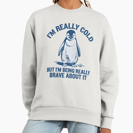 I'm Really Cold But I'm Being Really Brave About It Sweatshirt