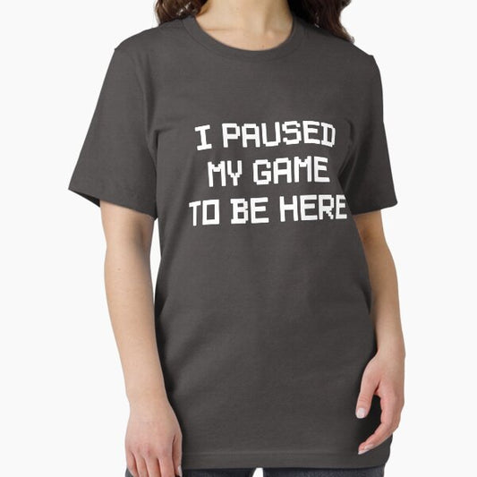 I Paused My Game To Be Here T-Shirt