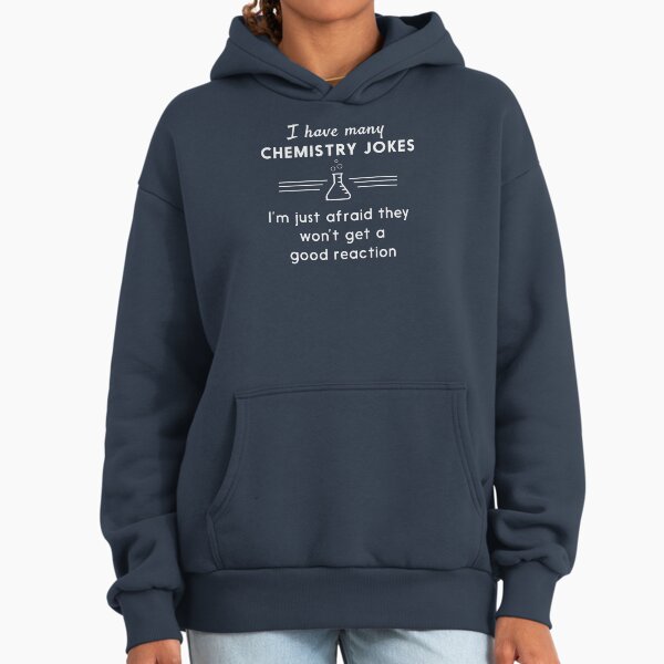 I Have Many Chemistry Jokes, I'm Just Afraid They Won't Get a Good Reaction Hoodie
